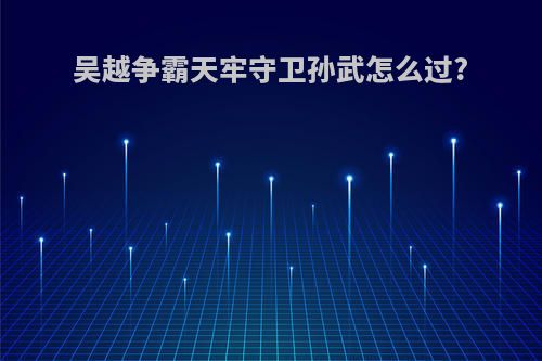 吴越争霸天牢守卫孙武怎么过?