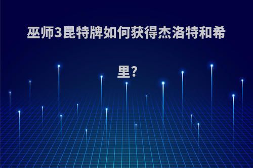 巫师3昆特牌如何获得杰洛特和希里?