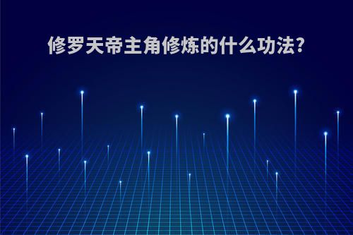 修罗天帝主角修炼的什么功法?