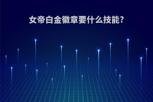 女帝白金徽章要什么技能?