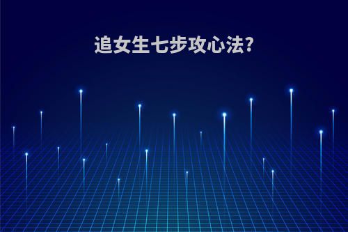 追女生七步攻心法?