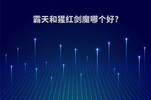 霸天和猩红剑魔哪个好?
