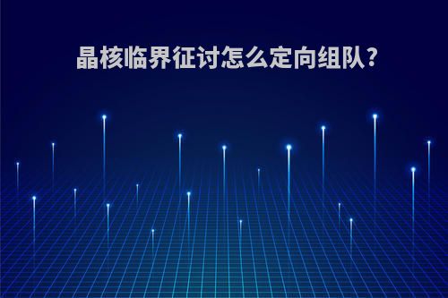 晶核临界征讨怎么定向组队?