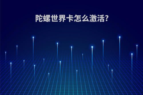 陀螺世界卡怎么激活?