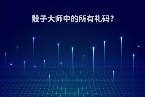 骰子大师中的所有礼码?