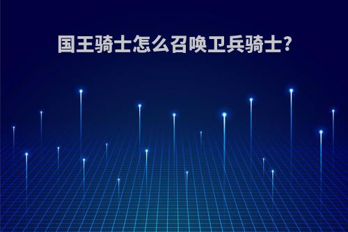 国王骑士怎么召唤卫兵骑士?