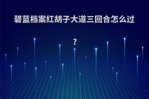 碧蓝档案红胡子大道三回合怎么过?