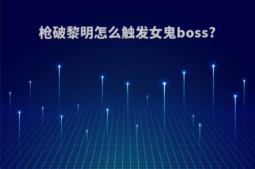 枪破黎明怎么触发女鬼boss?