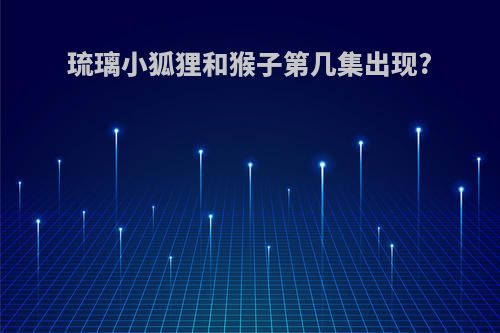 琉璃小狐狸和猴子第几集出现?