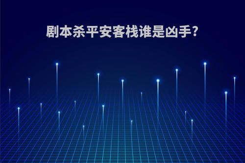 剧本杀平安客栈谁是凶手?