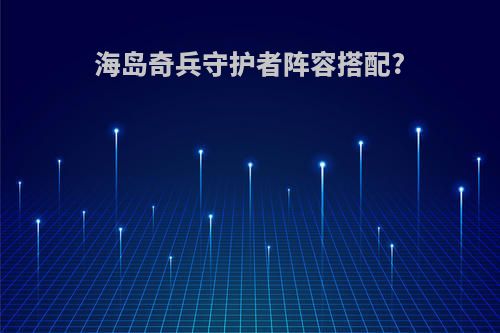 海岛奇兵守护者阵容搭配?