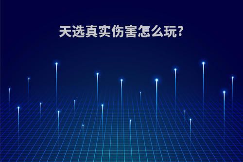 天选真实伤害怎么玩?