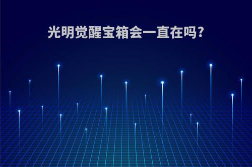 光明觉醒宝箱会一直在吗?