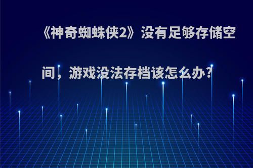 《神奇蜘蛛侠2》没有足够存储空间，游戏没法存档该怎么办?