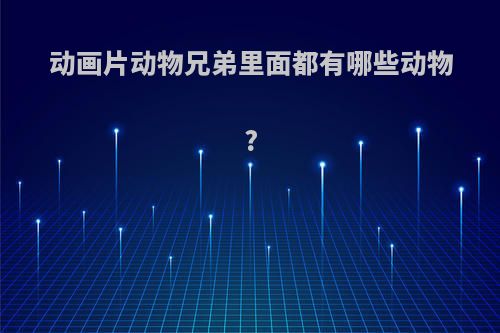 动画片动物兄弟里面都有哪些动物?