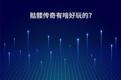 骷髅传奇有啥好玩的?