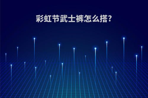 彩虹节武士裤怎么搭?