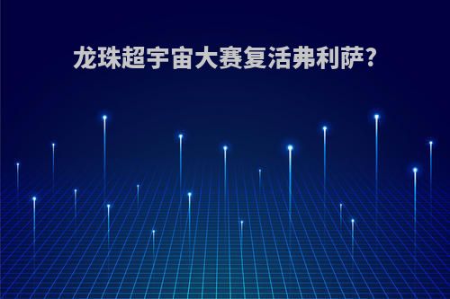 龙珠超宇宙大赛复活弗利萨?