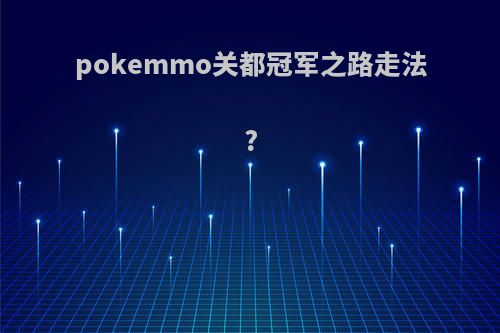 pokemmo关都冠军之路走法?