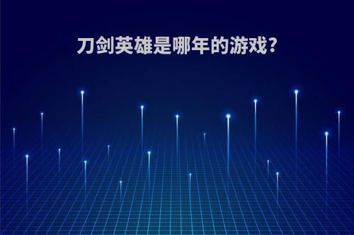 刀剑英雄是哪年的游戏?