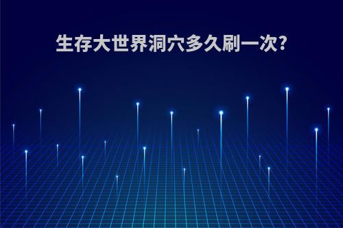 生存大世界洞穴多久刷一次?