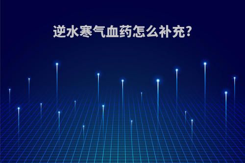 逆水寒气血药怎么补充?
