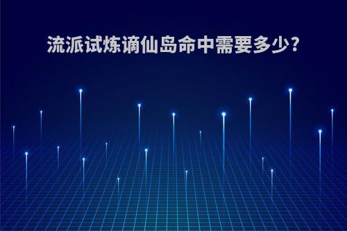 流派试炼谪仙岛命中需要多少?