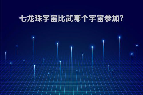 七龙珠宇宙比武哪个宇宙参加?