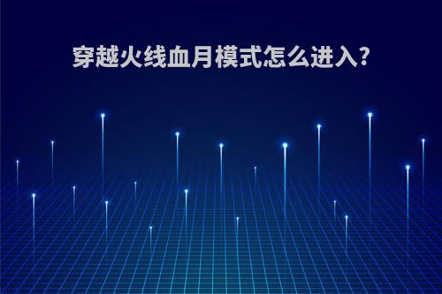 穿越火线血月模式怎么进入?
