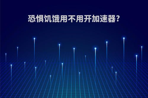 恐惧饥饿用不用开加速器?