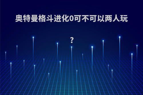 奥特曼格斗进化0可不可以两人玩?