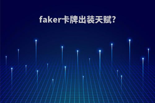 faker卡牌出装天赋?