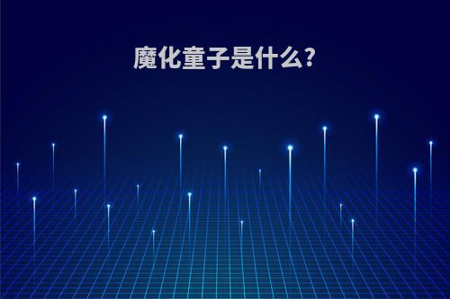 魔化童子是什么?