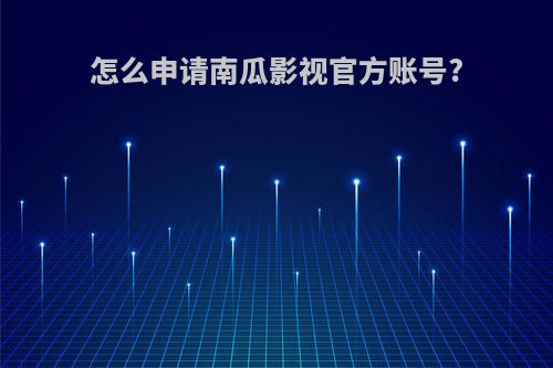 怎么申请南瓜影视官方账号?