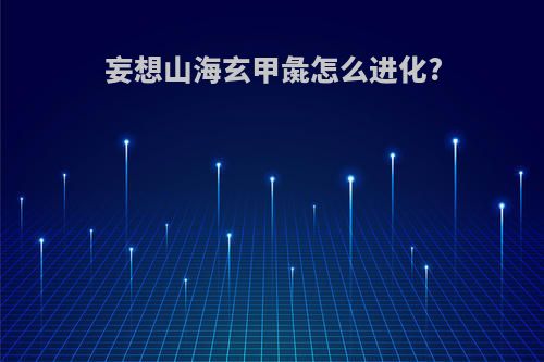妄想山海玄甲彘怎么进化?