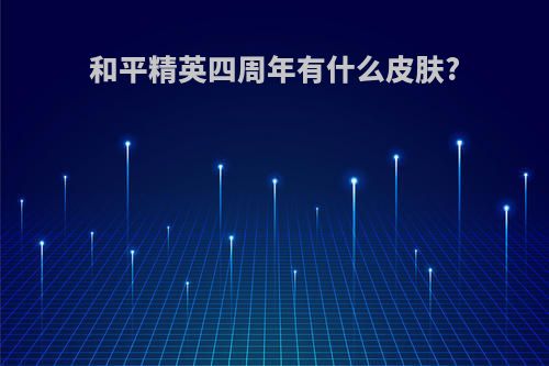 和平精英四周年有什么皮肤?