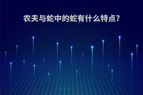 农夫与蛇中的蛇有什么特点?
