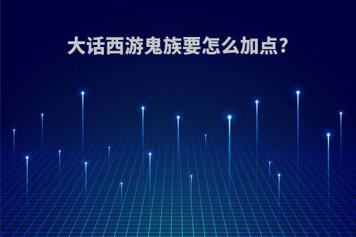 大话西游鬼族要怎么加点?