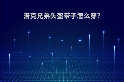 洛克兄弟头盔带子怎么穿?