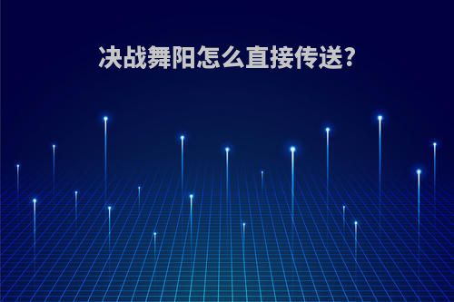 决战舞阳怎么直接传送?