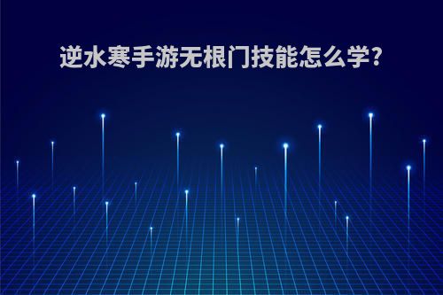 逆水寒手游无根门技能怎么学?