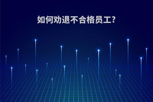 如何劝退不合格员工?