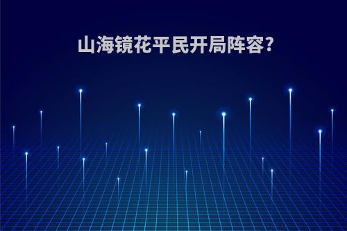 山海镜花平民开局阵容?