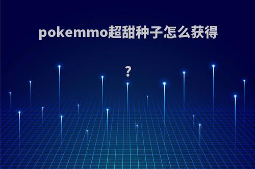 pokemmo超甜种子怎么获得?
