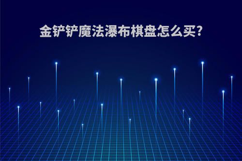 金铲铲魔法瀑布棋盘怎么买?