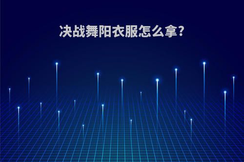 决战舞阳衣服怎么拿?