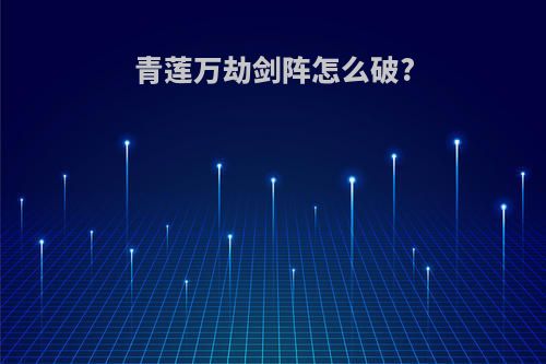 青莲万劫剑阵怎么破?