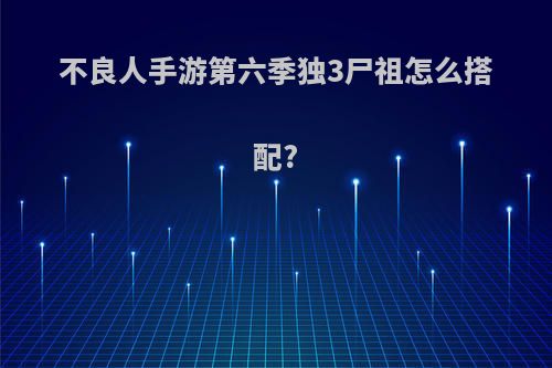 不良人手游第六季独3尸祖怎么搭配?