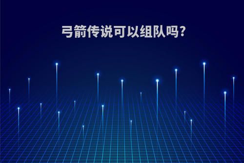 弓箭传说可以组队吗?