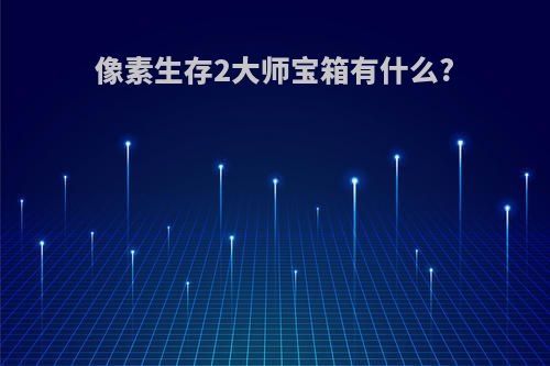 像素生存2大师宝箱有什么?